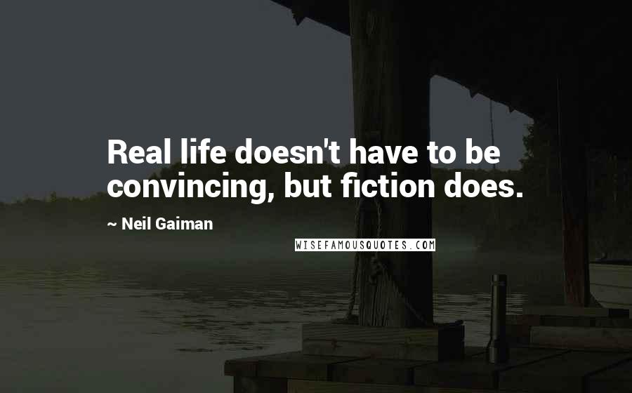 Neil Gaiman Quotes: Real life doesn't have to be convincing, but fiction does.