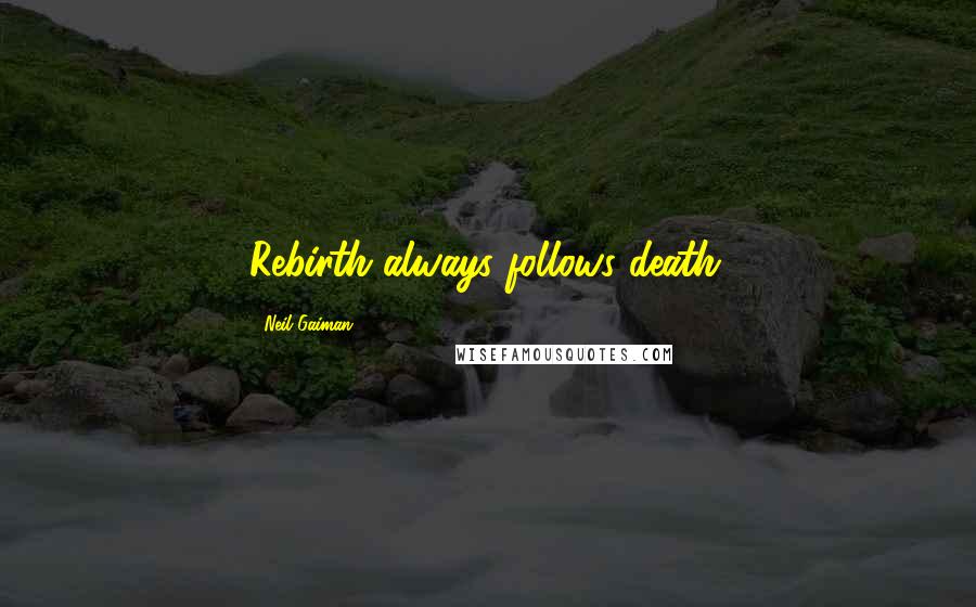 Neil Gaiman Quotes: Rebirth always follows death.