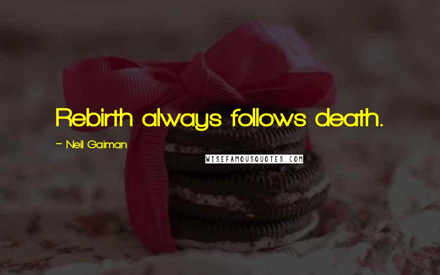 Neil Gaiman Quotes: Rebirth always follows death.