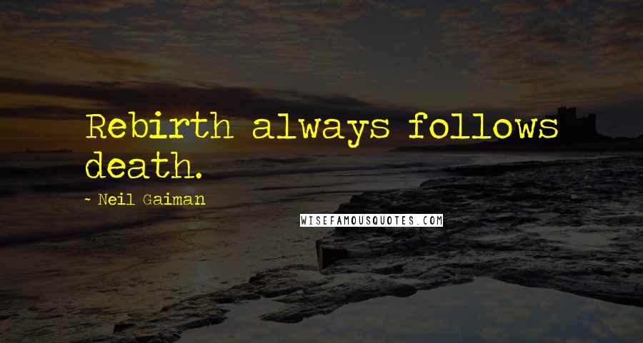 Neil Gaiman Quotes: Rebirth always follows death.