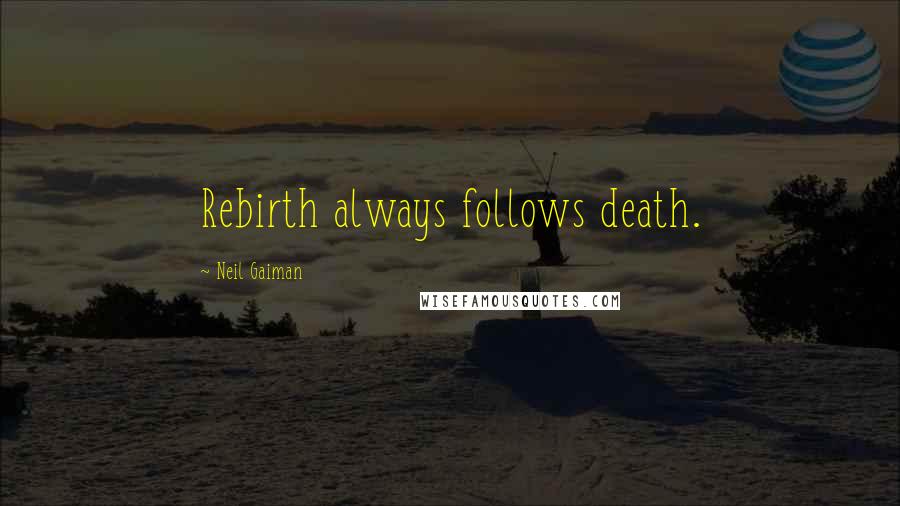 Neil Gaiman Quotes: Rebirth always follows death.