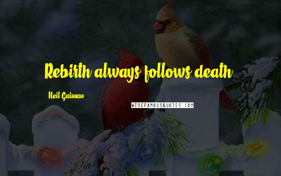 Neil Gaiman Quotes: Rebirth always follows death.