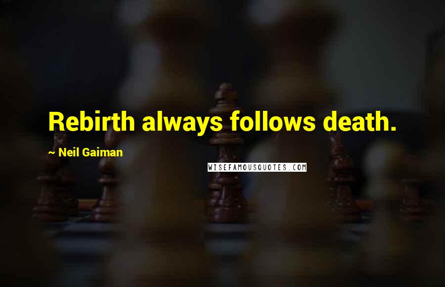 Neil Gaiman Quotes: Rebirth always follows death.