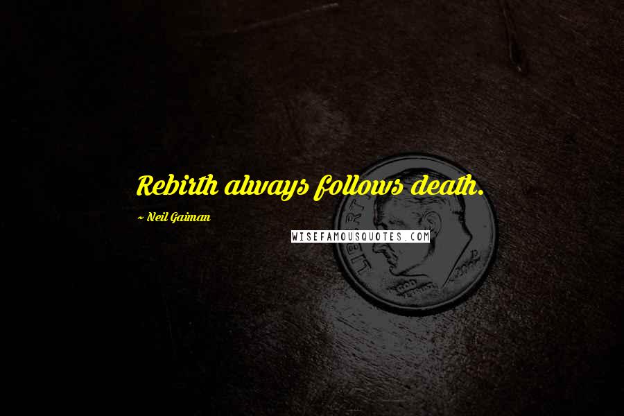 Neil Gaiman Quotes: Rebirth always follows death.