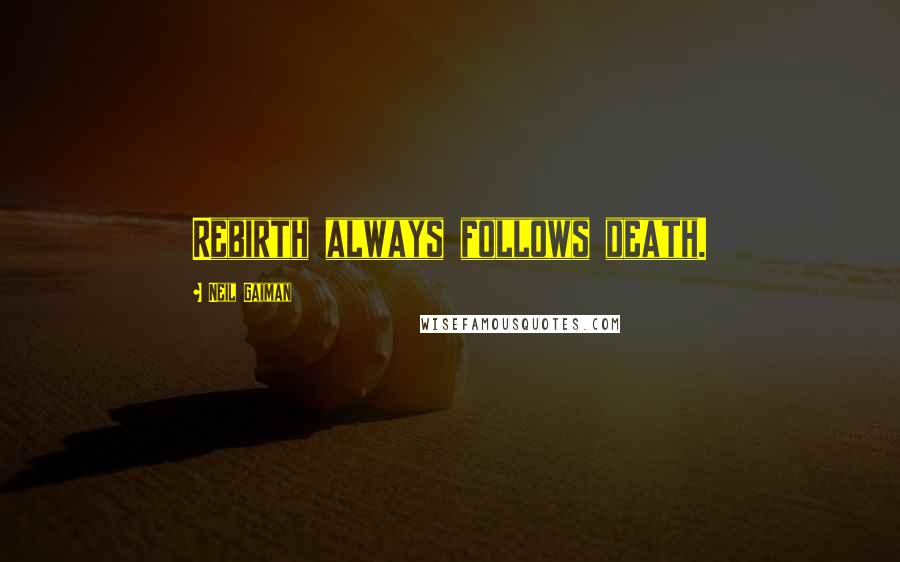 Neil Gaiman Quotes: Rebirth always follows death.