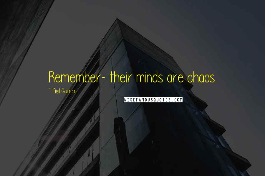 Neil Gaiman Quotes: Remember- their minds are chaos.