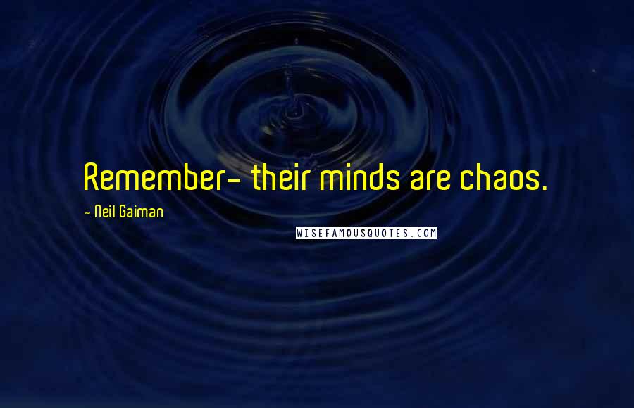 Neil Gaiman Quotes: Remember- their minds are chaos.