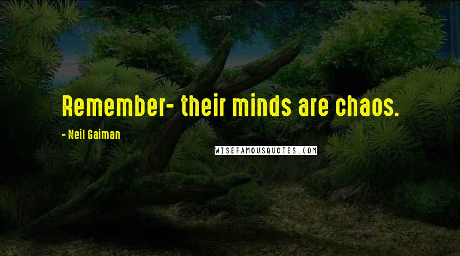Neil Gaiman Quotes: Remember- their minds are chaos.