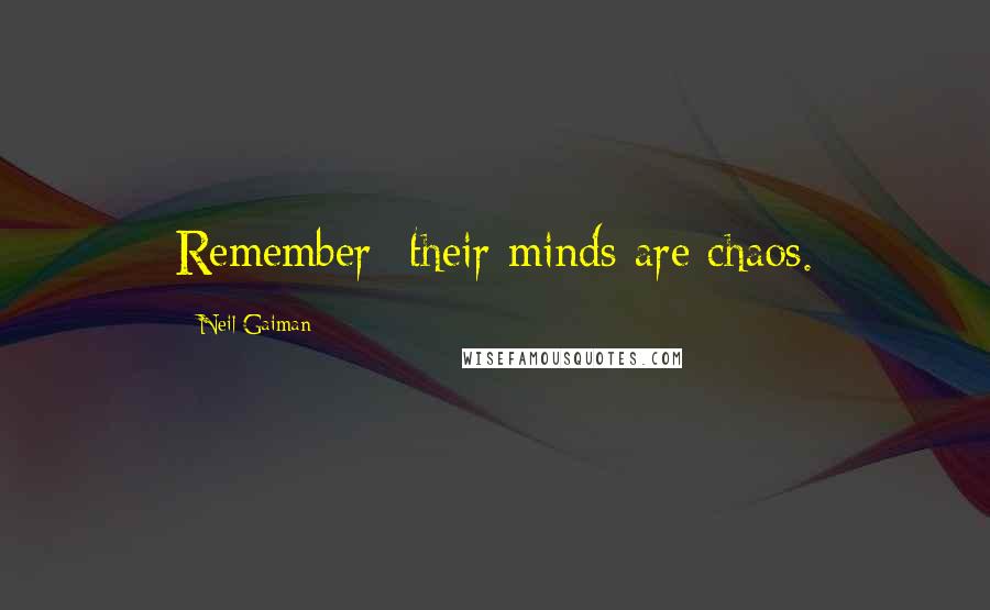 Neil Gaiman Quotes: Remember- their minds are chaos.