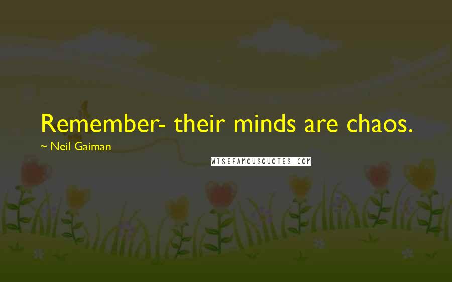 Neil Gaiman Quotes: Remember- their minds are chaos.