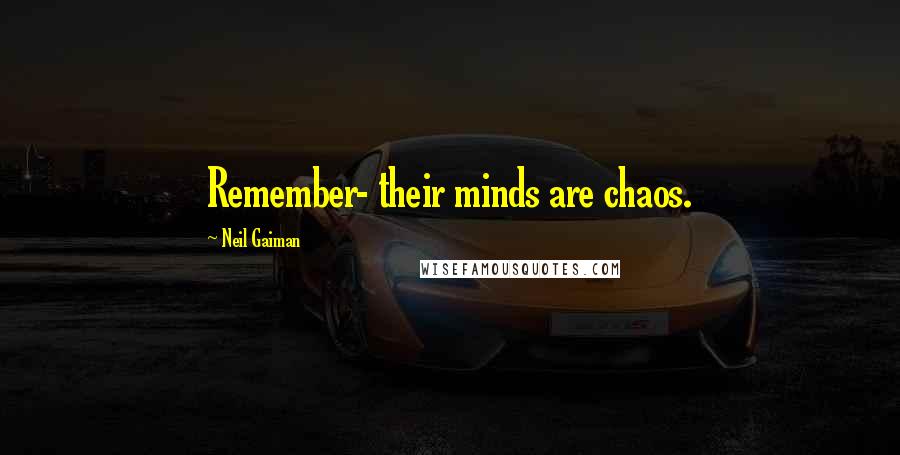 Neil Gaiman Quotes: Remember- their minds are chaos.