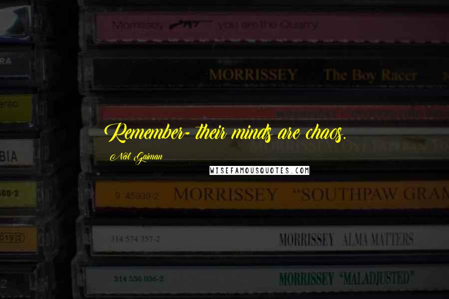 Neil Gaiman Quotes: Remember- their minds are chaos.