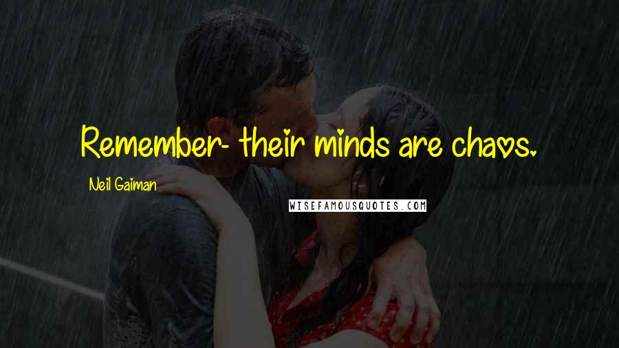 Neil Gaiman Quotes: Remember- their minds are chaos.