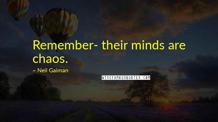 Neil Gaiman Quotes: Remember- their minds are chaos.