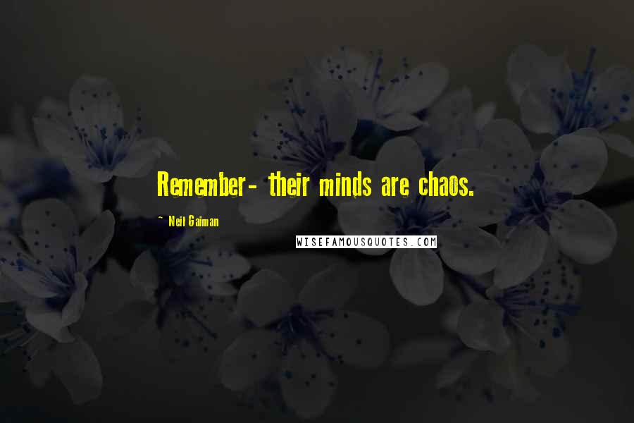 Neil Gaiman Quotes: Remember- their minds are chaos.