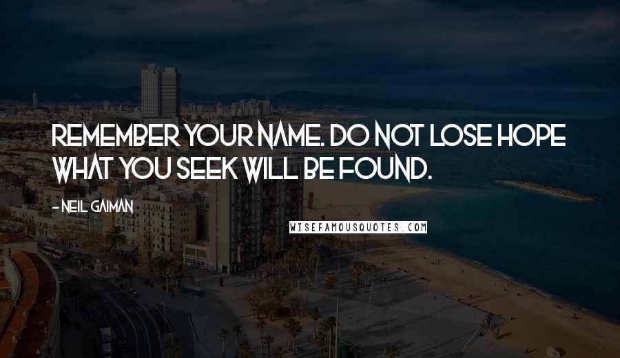 Neil Gaiman Quotes: Remember your name. Do not lose hope what you seek will be found.