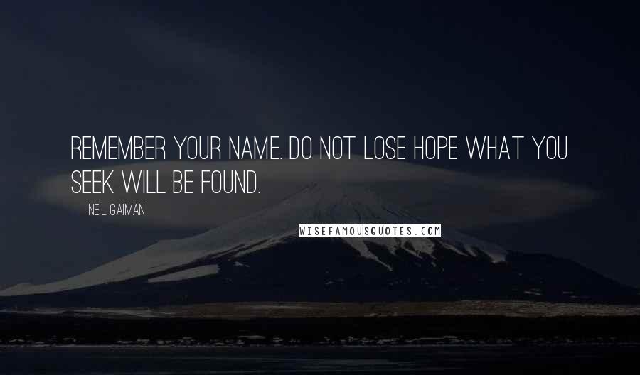 Neil Gaiman Quotes: Remember your name. Do not lose hope what you seek will be found.