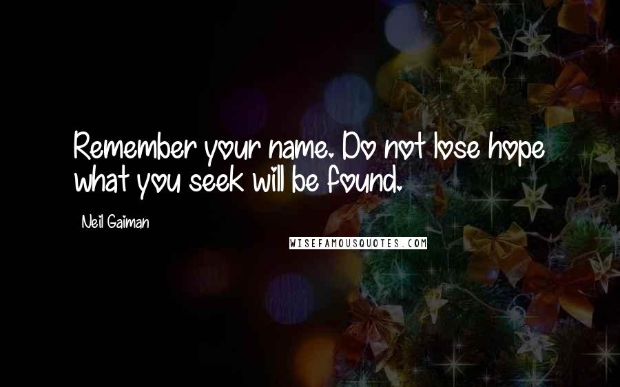 Neil Gaiman Quotes: Remember your name. Do not lose hope what you seek will be found.