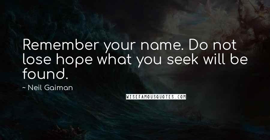 Neil Gaiman Quotes: Remember your name. Do not lose hope what you seek will be found.