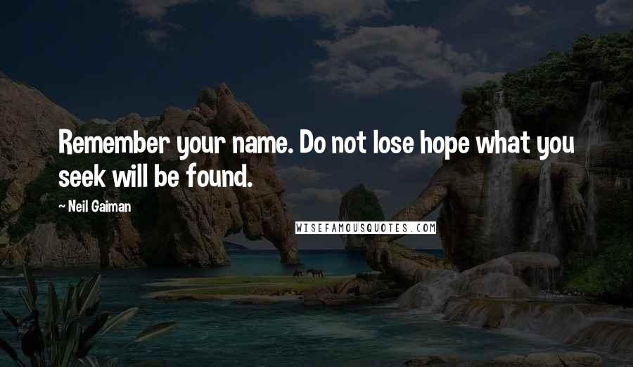 Neil Gaiman Quotes: Remember your name. Do not lose hope what you seek will be found.