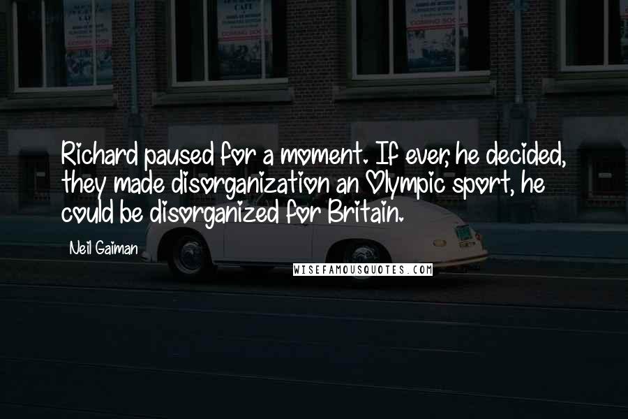 Neil Gaiman Quotes: Richard paused for a moment. If ever, he decided, they made disorganization an Olympic sport, he could be disorganized for Britain.