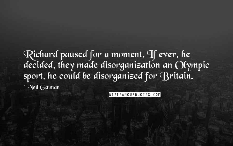 Neil Gaiman Quotes: Richard paused for a moment. If ever, he decided, they made disorganization an Olympic sport, he could be disorganized for Britain.