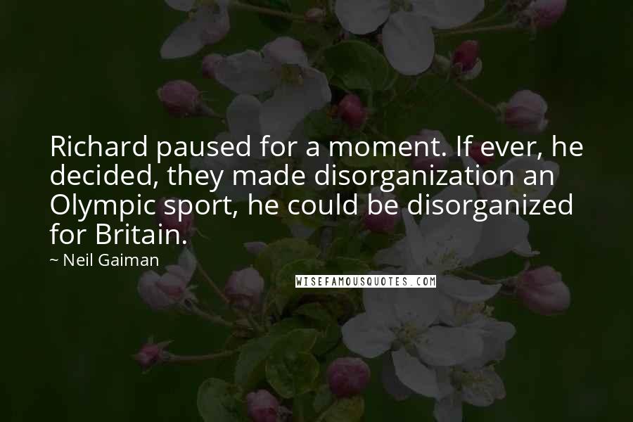 Neil Gaiman Quotes: Richard paused for a moment. If ever, he decided, they made disorganization an Olympic sport, he could be disorganized for Britain.