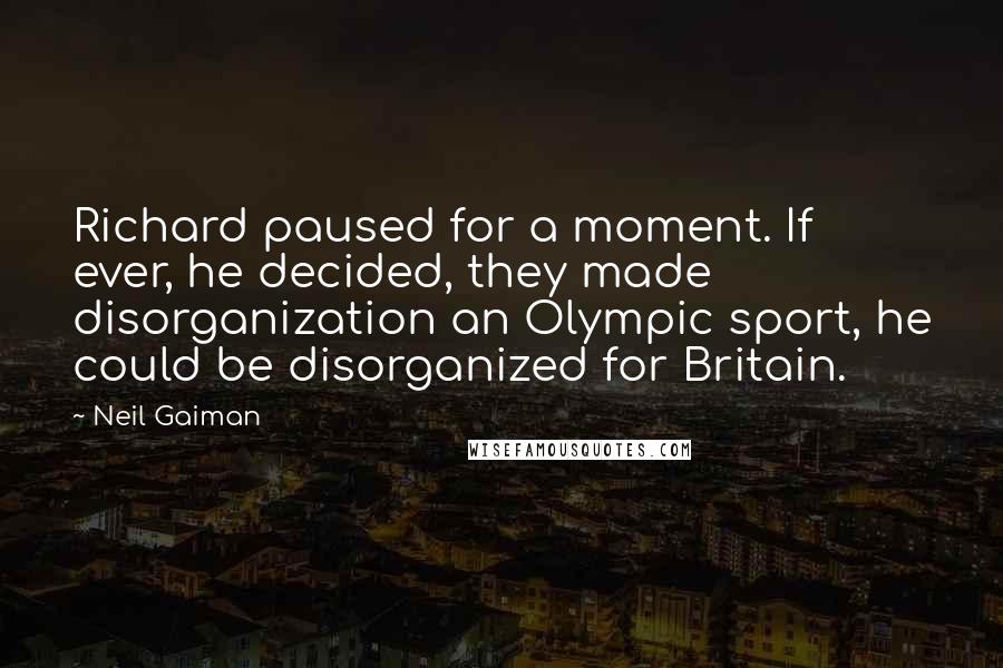 Neil Gaiman Quotes: Richard paused for a moment. If ever, he decided, they made disorganization an Olympic sport, he could be disorganized for Britain.