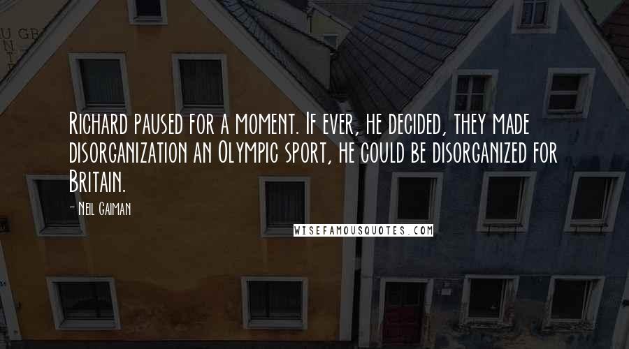 Neil Gaiman Quotes: Richard paused for a moment. If ever, he decided, they made disorganization an Olympic sport, he could be disorganized for Britain.