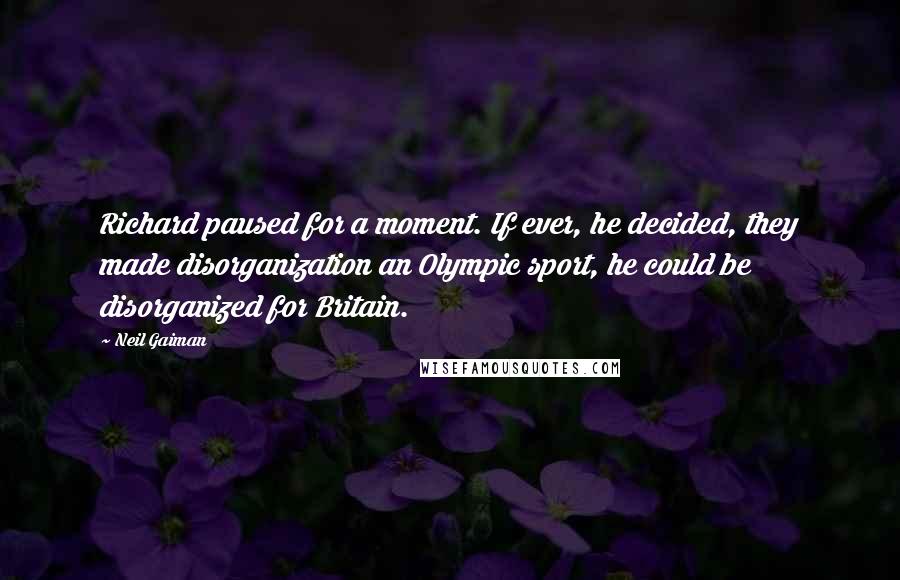 Neil Gaiman Quotes: Richard paused for a moment. If ever, he decided, they made disorganization an Olympic sport, he could be disorganized for Britain.
