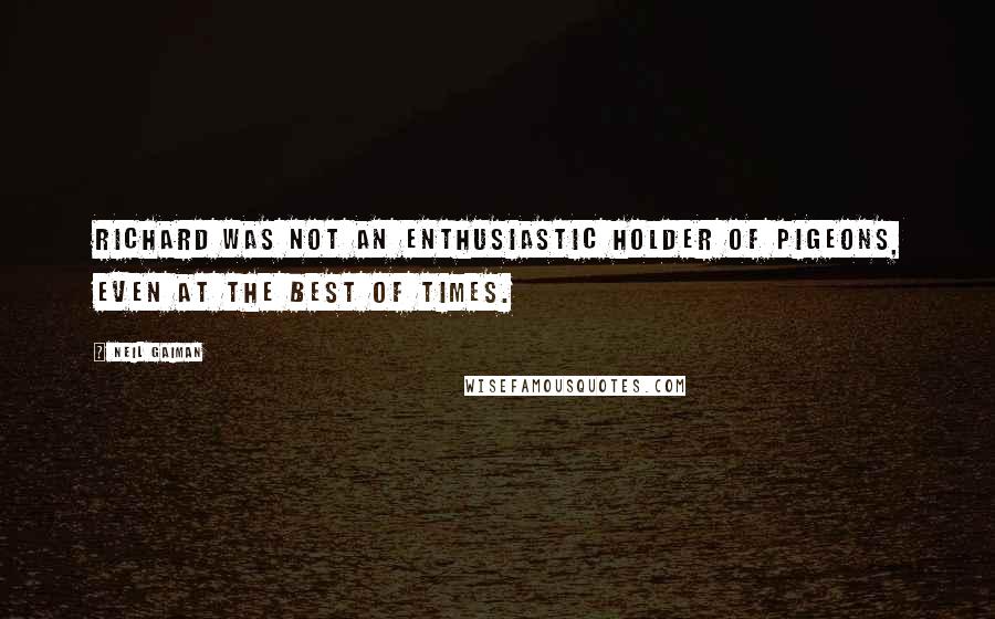 Neil Gaiman Quotes: Richard was not an enthusiastic holder of pigeons, even at the best of times.