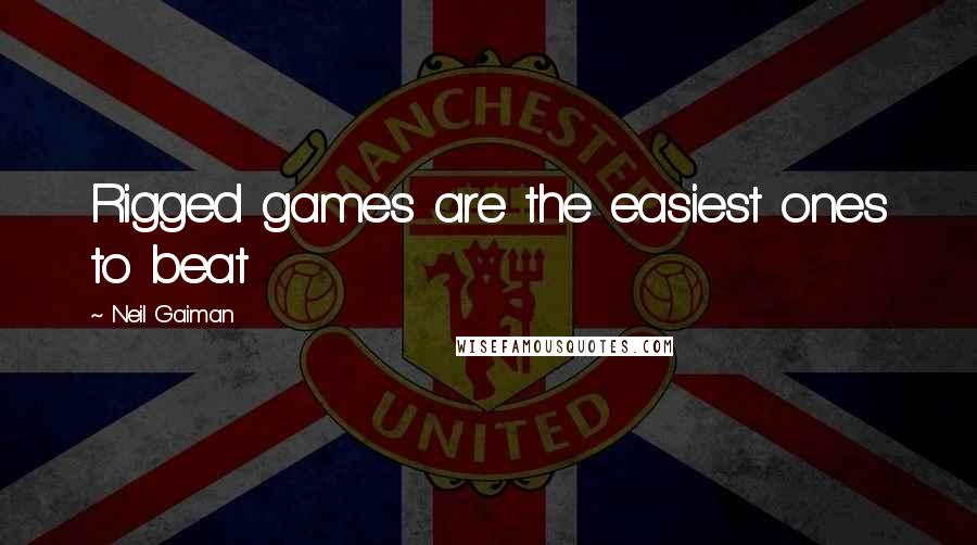 Neil Gaiman Quotes: Rigged games are the easiest ones to beat