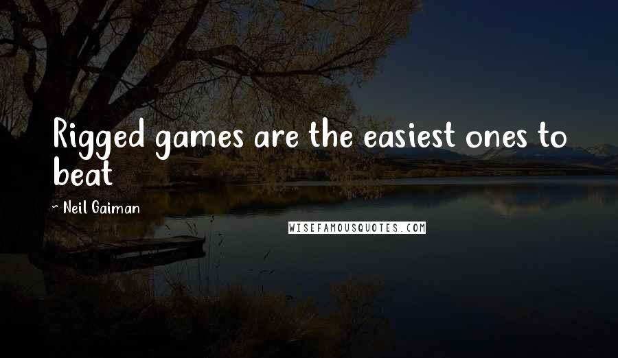 Neil Gaiman Quotes: Rigged games are the easiest ones to beat