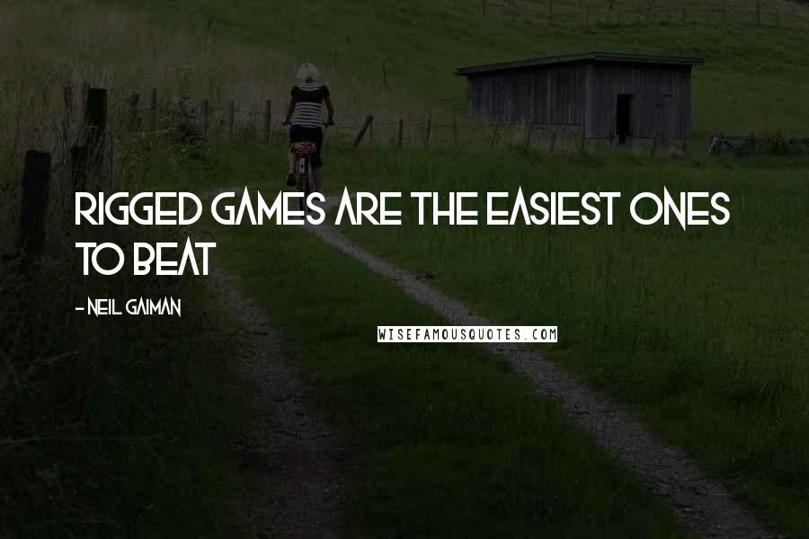Neil Gaiman Quotes: Rigged games are the easiest ones to beat