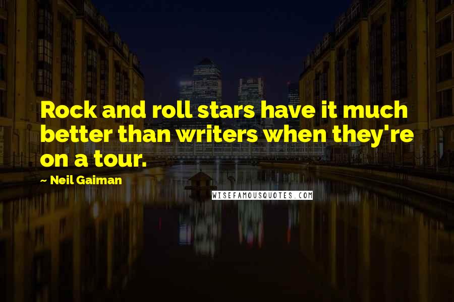 Neil Gaiman Quotes: Rock and roll stars have it much better than writers when they're on a tour.