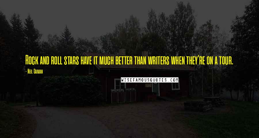 Neil Gaiman Quotes: Rock and roll stars have it much better than writers when they're on a tour.