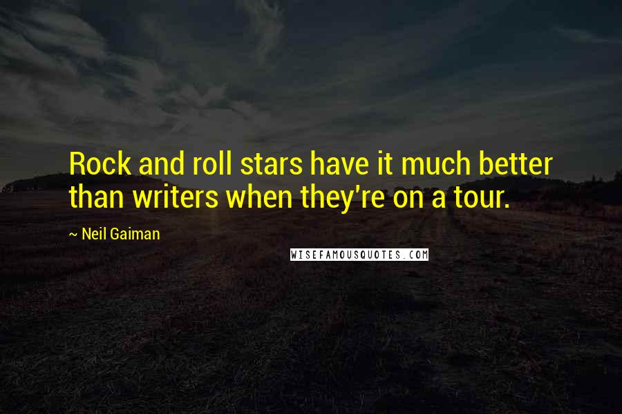 Neil Gaiman Quotes: Rock and roll stars have it much better than writers when they're on a tour.