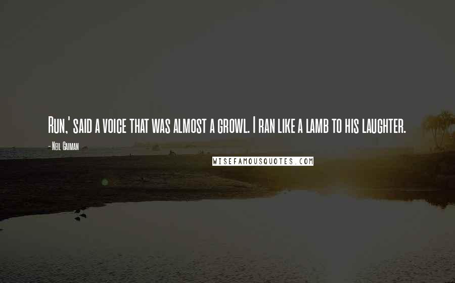 Neil Gaiman Quotes: Run,' said a voice that was almost a growl. I ran like a lamb to his laughter.