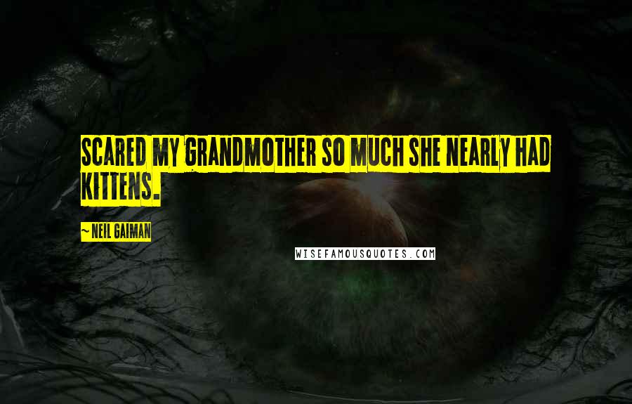 Neil Gaiman Quotes: Scared my grandmother so much she nearly had kittens.