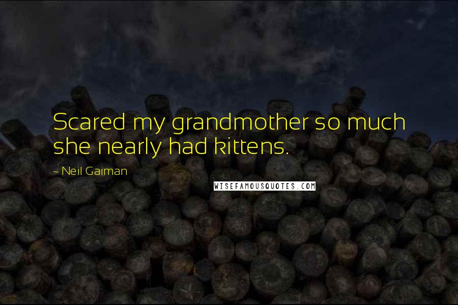 Neil Gaiman Quotes: Scared my grandmother so much she nearly had kittens.