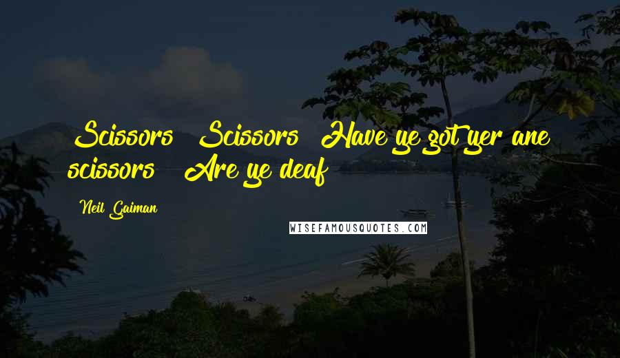 Neil Gaiman Quotes: Scissors! Scissors! Have ye got yer ane scissors?? Are ye deaf??