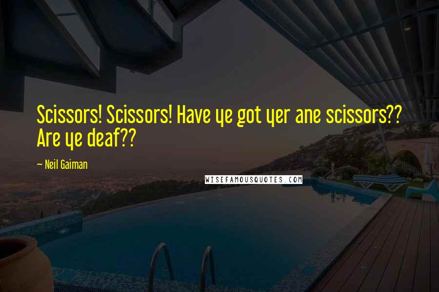 Neil Gaiman Quotes: Scissors! Scissors! Have ye got yer ane scissors?? Are ye deaf??