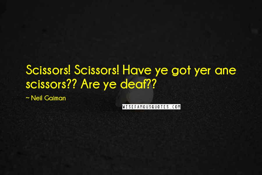 Neil Gaiman Quotes: Scissors! Scissors! Have ye got yer ane scissors?? Are ye deaf??