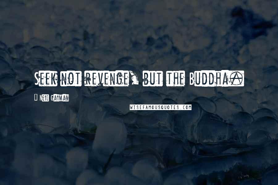 Neil Gaiman Quotes: Seek not revenge, but the Buddha.