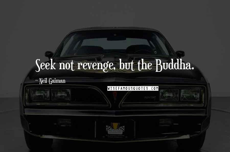 Neil Gaiman Quotes: Seek not revenge, but the Buddha.