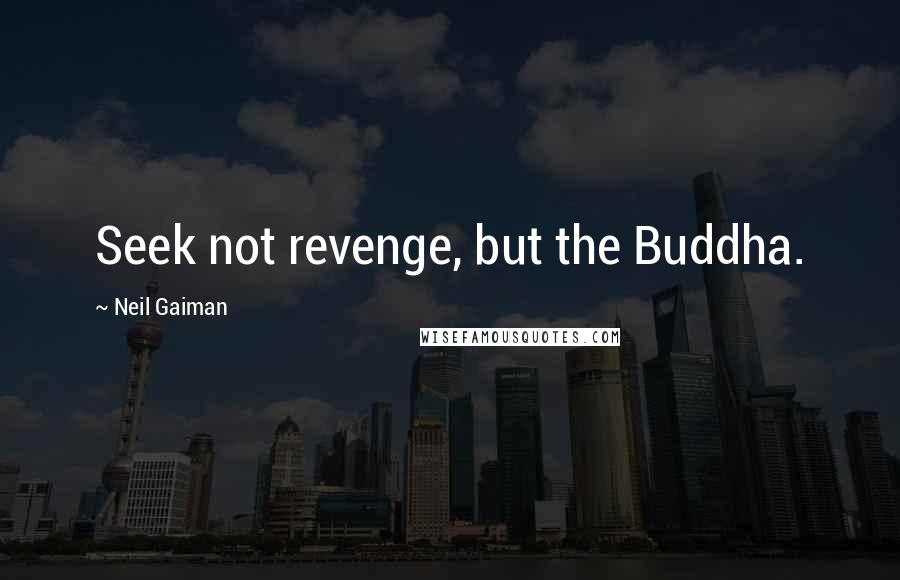 Neil Gaiman Quotes: Seek not revenge, but the Buddha.