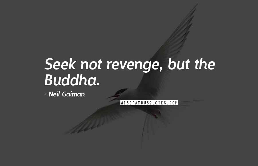 Neil Gaiman Quotes: Seek not revenge, but the Buddha.