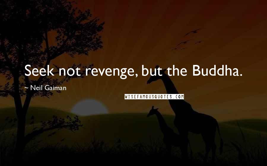 Neil Gaiman Quotes: Seek not revenge, but the Buddha.