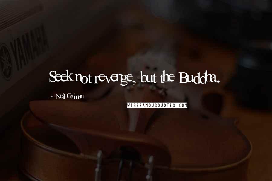 Neil Gaiman Quotes: Seek not revenge, but the Buddha.