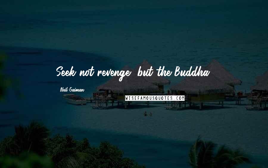 Neil Gaiman Quotes: Seek not revenge, but the Buddha.